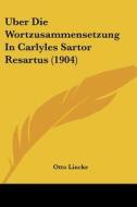 Uber Die Wortzusammensetzung in Carlyles Sartor Resartus (1904) di Otto Lincke edito da Kessinger Publishing