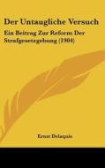 Der Untaugliche Versuch: Ein Beitrag Zur Reform Der Strafgesetzgebung (1904) di Ernst Delaquis edito da Kessinger Publishing