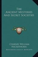 The Ancient Mysteries and Secret Societies di Charles William Heckethorn edito da Kessinger Publishing