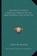 Roster of North Carolina Troops in the War Between the States V1 di John W. Moore edito da Kessinger Publishing