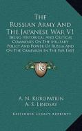 The Russian Army and the Japanese War V1: Being Historical and Critical Comments on the Military Policy and Power of Russia and on the Campaign in the di A. N. Kuropatkin edito da Kessinger Publishing