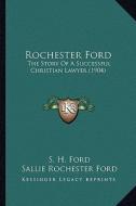 Rochester Ford: The Story of a Successful Christian Lawyer (1904) the Story of a Successful Christian Lawyer (1904) di S. H. Ford, Sallie Rochester Ford edito da Kessinger Publishing