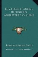 Le Clerge Francais Refugie En Angleterre V2 (1886) di Francois Xavier Plasse edito da Kessinger Publishing