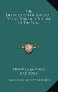 The Destruction of Immoral Habits Through the Use of the Will di Frank Channing Haddock edito da Kessinger Publishing