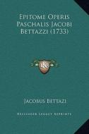 Epitome Operis Paschalis Jacobi Bettazzi (1733) di Jacobus Bettazi edito da Kessinger Publishing