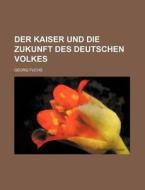 Der Kaiser Und Die Zukunft Des Deutschen Volkes di Georg Fuchs edito da General Books Llc