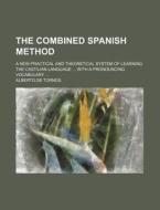 The Combined Spanish Method; A New Practical and Theoretical System of Learning the Castilian Language with a Pronouncing Vocabulary di Alberto De Tornos edito da Rarebooksclub.com