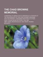 The Chad Browne Memorial; Consisting of Genealogical Memoirs of a Portion of the Descendants of Chad and Elizabeth Browne; With an Appendix, Containin di Abby Isabel Brown Bulkley edito da Rarebooksclub.com