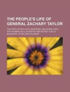 The People's Life of General Zachary Taylor; The Hero of Palo Alto, Monterey, and Buena Vista with Numerous Illustrative Anecdotes. Also, a Biography di Anonymous edito da Rarebooksclub.com