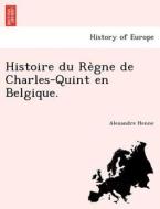 Histoire du Re`gne de Charles-Quint en Belgique. di Alexandre Henne edito da British Library, Historical Print Editions