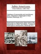 Catalogue of Manuscripts and Revolutionary Relics: Deposited in Washington's Head Quarters, Newburgh, N.Y. edito da GALE ECCO SABIN AMERICANA