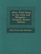 After Wild Sheep in the Altai and Mongolia - Primary Source Edition di Elim Pavlovich Demidov edito da Nabu Press