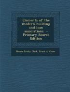 Elements of the Modern Building and Loan Associations di Horace Frisby Clark, Frank a. Chase edito da Nabu Press