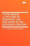 Tycho Brahe di J. L. E. (John Louis Emil) Dreyer edito da HardPress Publishing