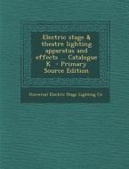 Electric Stage & Theatre Lighting Apparatus and Effects ... Catalogue K di Universal Electric Stage Lighting Co edito da Nabu Press