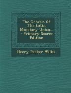 The Genesis of the Latin Monetary Union... di Henry Parker Willis edito da Nabu Press