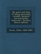 The Grace and Duty of Being Spiritually Minded, Declared and Practically Improved di John Owen edito da Nabu Press