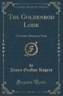 The Goldenrod Lode di James Grafton Rogers edito da Forgotten Books