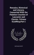 Remains, Historical And Literary, Connected With The Palatine Counties Of Lancaster And Chester, Volume 52, Part 1 edito da Palala Press