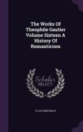 The Works Of Theophile Gautier Volume Sixteen A History Of Romanticism di Fc De Sumichrast edito da Palala Press