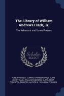 The Library of William Andrews Clark, Jr.: The Kelmscott and Doves Presses di Robert Ernest Cowan, Harrison Post, John Henry Nash edito da CHIZINE PUBN
