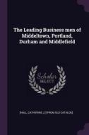 The Leading Business Men of Middeltown, Portland, Durham and Middlefield di Catherine J. ]. [From Old Catalog [Hall edito da CHIZINE PUBN