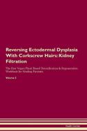 Reversing Ectodermal Dysplasia With Corkscrew Hairs: Kidney Filtration The Raw Vegan Plant-Based Detoxification & Regene di Health Central edito da LIGHTNING SOURCE INC