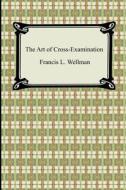 The Art Of Cross-examination di Francis L Wellman edito da Digireads.com