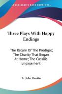 Three Plays with Happy Endings: The Return of the Prodigal; The Charity That Began at Home; The Cassilis Engagement di St John Hankin edito da Kessinger Publishing