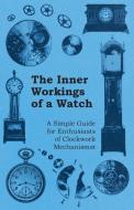 The Inner Workings of a Watch - A Simple Guide for Enthusiasts of Clockwork Mechanisms di Anon. edito da Plaat Press