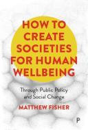 How to Create Societies for Human Wellbeing di Matthew Fisher edito da Bristol University Press