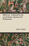 Make-Up - A Manual for the use of Actors, Amateur and Professional di John F. Baird edito da Dabney Press