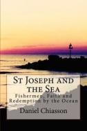 St Joseph and the Sea: Fishermen, Faith and Redemption on the Ocean di Daniel G. Chiasson edito da Createspace