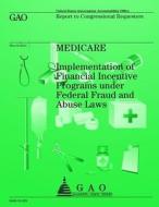 Medicare: Implementation of Financial Incentive Programs Under Federal Fraud and Abuse Laws di Us Government Accountability Office edito da Createspace