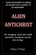 Alien Antichrist: The Terrifying Truth about UFOs and Aliens, Antichrist, and the End of Days di Jeffrey a. Wingo edito da Createspace