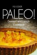 No-Cook Paleo! - Dessert and Lunch Cookbook: Ultimate Caveman Cookbook Series, Perfect Companion for a Low Carb Lifestyle, and Raw Diet Food Lifestyle di Ben Plus Publishing No-Cook Paleo Series edito da Createspace