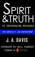Spirit and Truth: 52 Encouraging Messages for America's Law Enforcement di J. a. Davis edito da Createspace