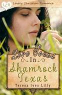 Love Found in Shamrock Texas di Teresa Ives Lilly edito da Createspace