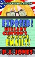 Exposed! Hillary Clinton's Secret Emails! di Pj Jones edito da Createspace