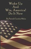 Wake Up and Win, America! Do It Now di Patrick Carolus Melus edito da Bookstand Publishing