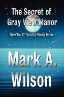 The Secret Of Gray View Manor di Mark A Wilson edito da America Star Books