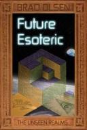 Future Esoteric di Brad Olsen edito da Consortium of Collective Consciousness,U.S.