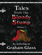 Tales from the Bloody Stump - Volume 1 di Graham Glass edito da Booklocker.com, Inc.