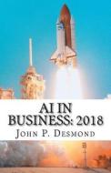 AI in Business: 2018: A Compilation of How Business Is Incorporating Artificial Today di John P. Desmond edito da Createspace Independent Publishing Platform