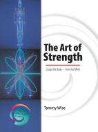 The Art of Strength: Sculpt the Body-Train the Mind di Tammy Wise edito da BALBOA PR