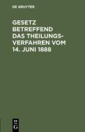Gesetz betreffend das Theilungsverfahren vom 14. Juni 1888 edito da De Gruyter