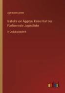 Isabella von Ägypten; Kaiser Karl des Fünften erste Jugendliebe di Achim Von Arnim edito da Outlook Verlag