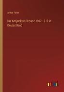 Die Konjunktur-Periode 1907-1913 in Deutschland di Arthur Feiler edito da Outlook Verlag