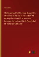 The Gospel and Its Witnesses. Some of the Chief Facts in the Life of Our Lord an the Authory of the Evangelical Narratives Considered in Lectures Chie di Henry Wace edito da Outlook Verlag