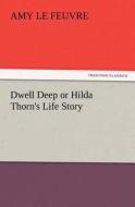 Dwell Deep or Hilda Thorn's Life Story di Amy Le Feuvre edito da TREDITION CLASSICS